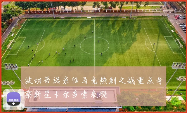 波切蒂诺亲临马竞热刺之战重点考察新星卡尔多索表现