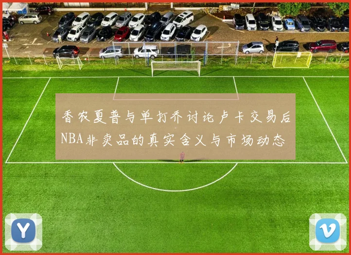 香农夏普与单打乔讨论卢卡交易后NBA非卖品的真实含义与市场动态