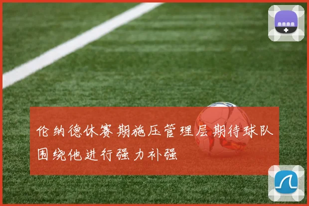 伦纳德休赛期施压管理层期待球队围绕他进行强力补强