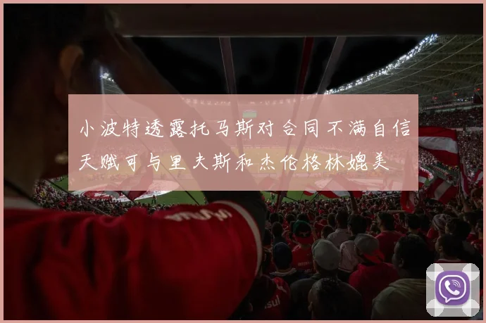 小波特透露托马斯对合同不满自信天赋可与里夫斯和杰伦格林媲美