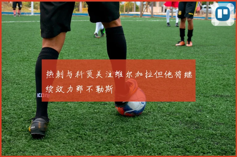 热刺与科莫关注维尔加拉但他将继续效力那不勒斯
