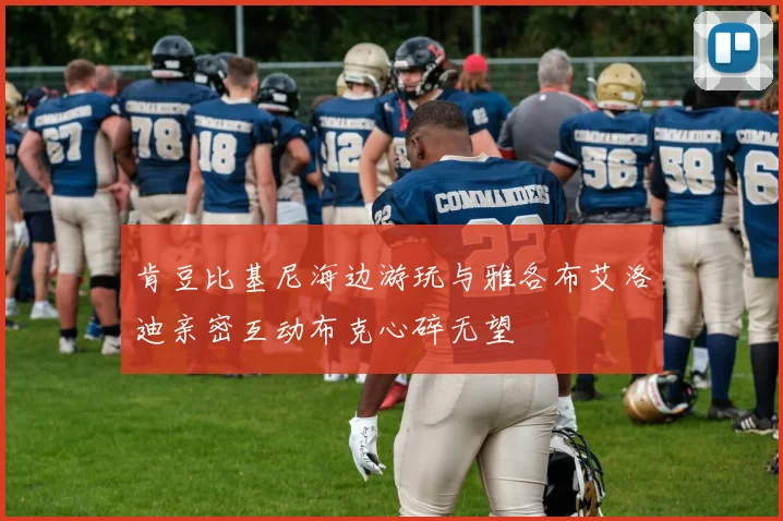 肯豆比基尼海边游玩与雅各布艾洛迪亲密互动布克心碎无望