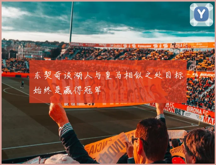 东契奇谈湖人与皇马相似之处目标始终是赢得冠军