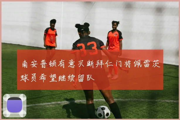 南安普顿有意买断拜仁门将佩雷茨球员希望继续留队