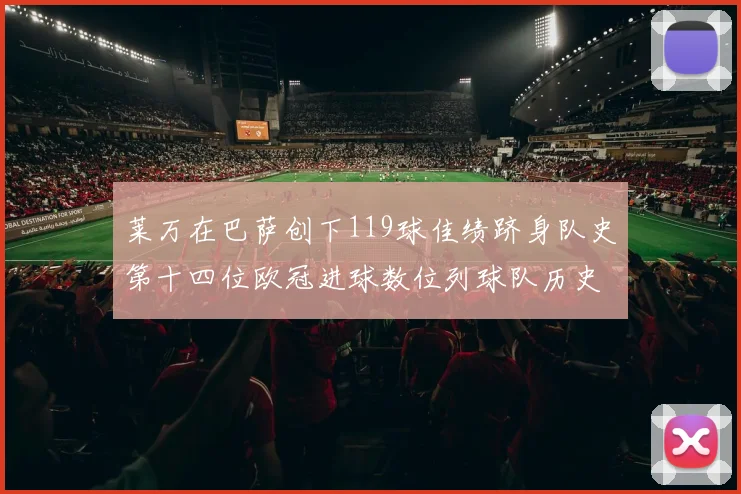 莱万在巴萨创下119球佳绩跻身队史第十四位欧冠进球数位列球队历史第四