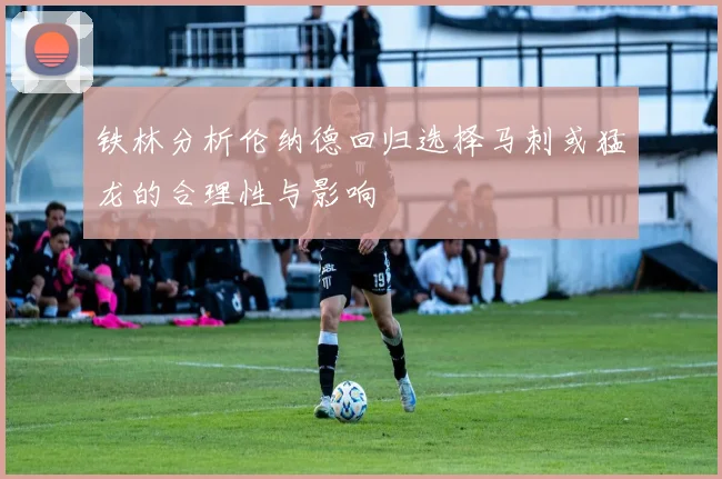 铁林分析伦纳德回归选择马刺或猛龙的合理性与影响