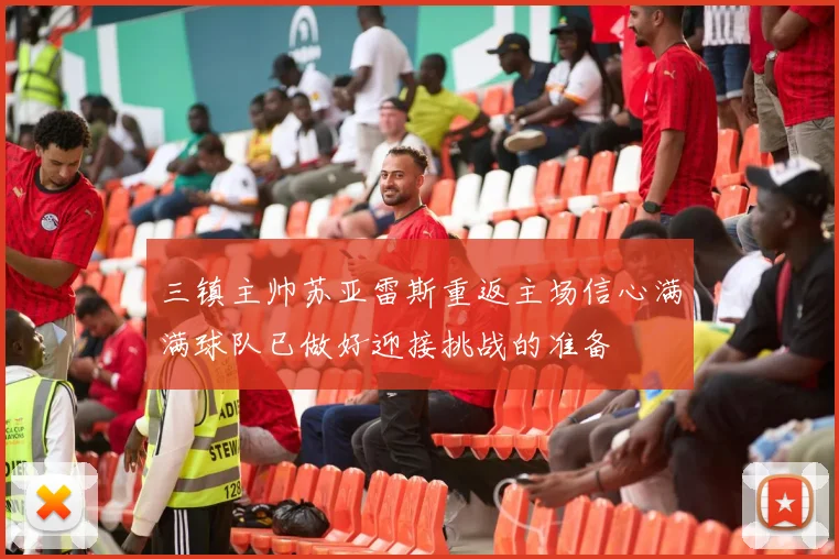 三镇主帅苏亚雷斯重返主场信心满满球队已做好迎接挑战的准备