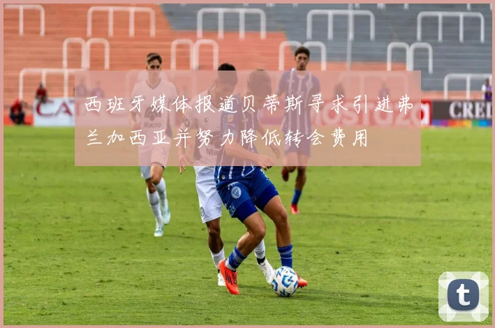 西班牙媒体报道贝蒂斯寻求引进弗兰加西亚并努力降低转会费用