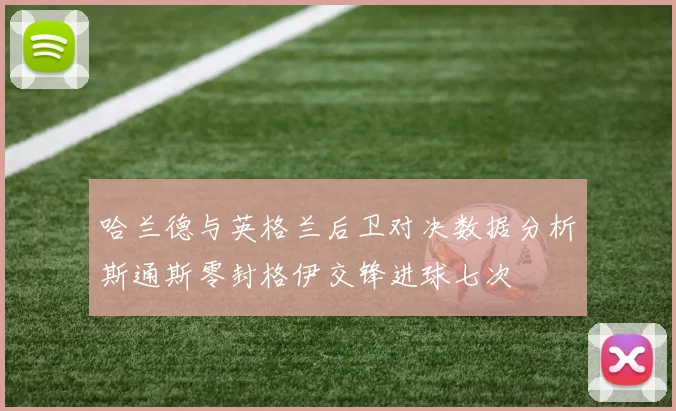 哈兰德与英格兰后卫对决数据分析斯通斯零封格伊交锋进球七次